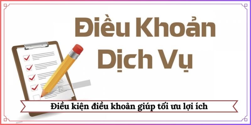Điều kiện điều khoản giúp tối ưu lợi ích