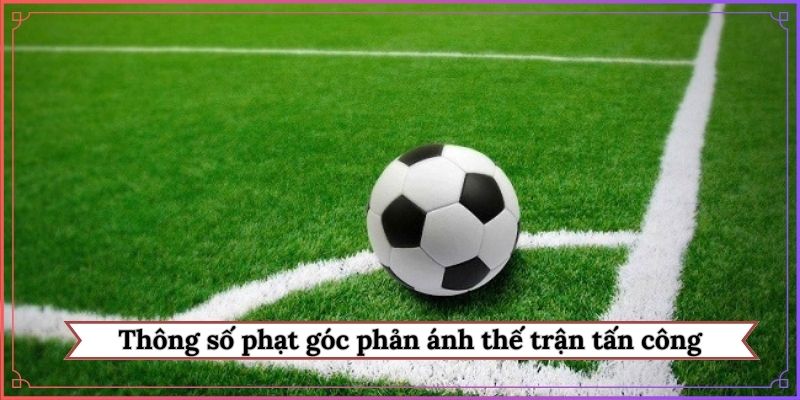Thông số phạt góc phản ánh thế trận tấn công